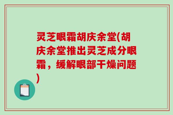 灵芝眼霜胡庆余堂(胡庆余堂推出灵芝成分眼霜，缓解眼部干燥问题)