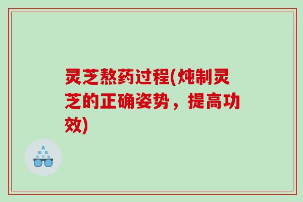 灵芝熬药过程(炖制灵芝的正确姿势，提高功效)