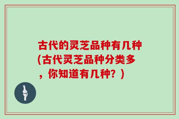 古代的灵芝品种有几种(古代灵芝品种分类多，你知道有几种？)