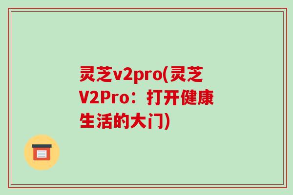 灵芝v2pro(灵芝V2Pro：打开健康生活的大门)