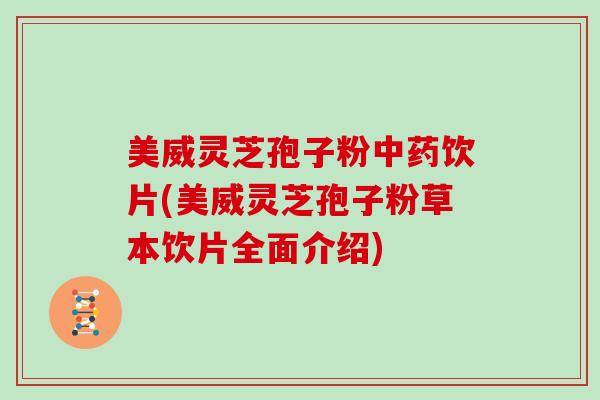 美威灵芝孢子粉饮片(美威灵芝孢子粉草本饮片全面介绍)
