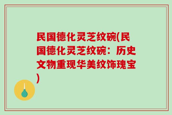 民国德化灵芝纹碗(民国德化灵芝纹碗：历史文物重现华美纹饰瑰宝)