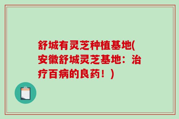 舒城有灵芝种植基地(安徽舒城灵芝基地：百的良药！)