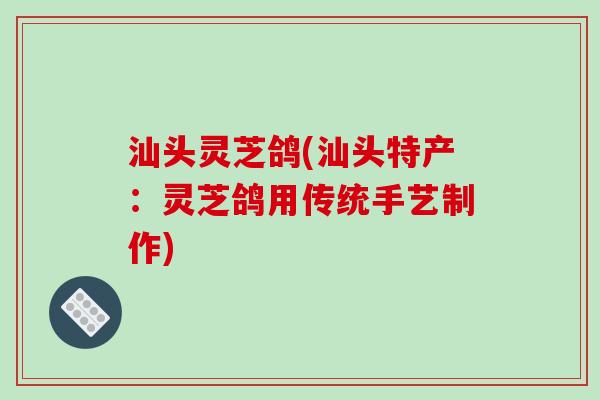 汕头灵芝鸽(汕头特产：灵芝鸽用传统手艺制作)