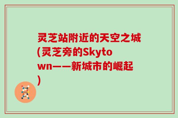 灵芝站附近的天空之城(灵芝旁的Skytown——新城市的崛起)