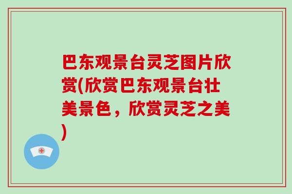 巴东观景台灵芝图片欣赏(欣赏巴东观景台壮美景色，欣赏灵芝之美)