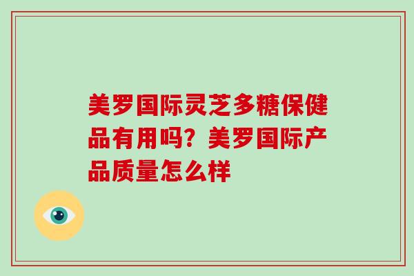 美罗国际灵芝多糖保健品有用吗？美罗国际产品质量怎么样