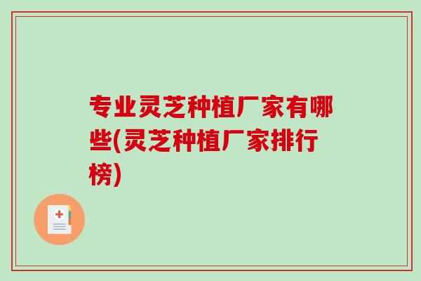 专业灵芝种植厂家有哪些(灵芝种植厂家排行榜)