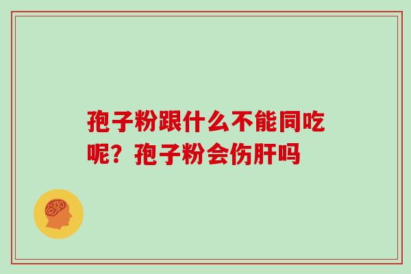 孢子粉跟什么不能同吃呢？孢子粉会伤吗