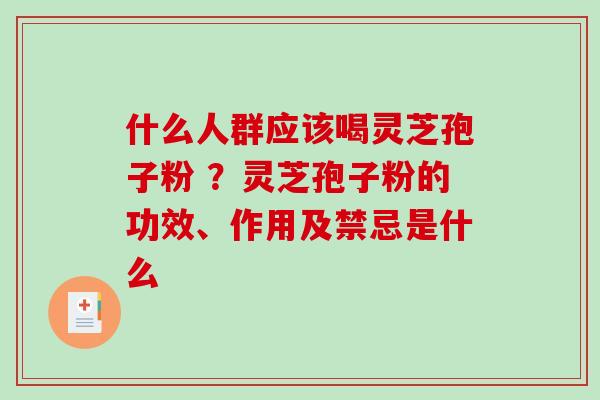 什么人群应该喝灵芝孢子粉 ？灵芝孢子粉的功效、作用及禁忌是什么