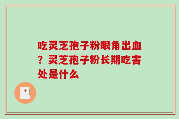 吃灵芝孢子粉眼角出？灵芝孢子粉长期吃害处是什么