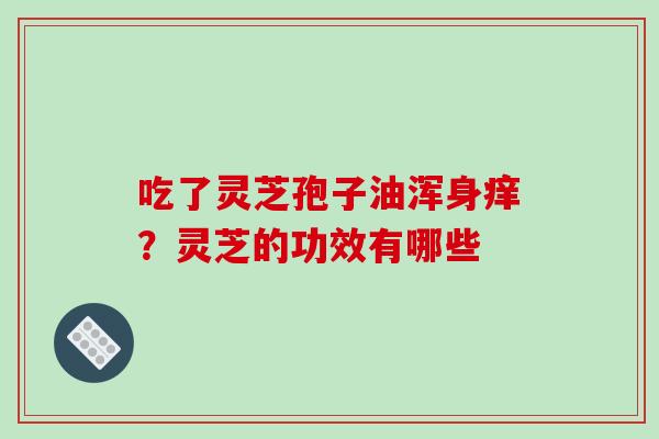 吃了灵芝孢子油浑身痒？灵芝的功效有哪些