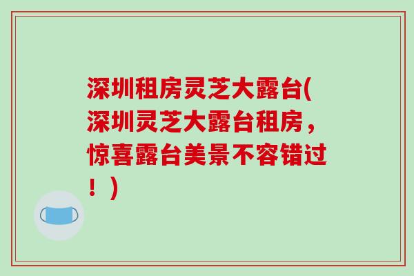 深圳租房灵芝大露台(深圳灵芝大露台租房，惊喜露台美景不容错过！)