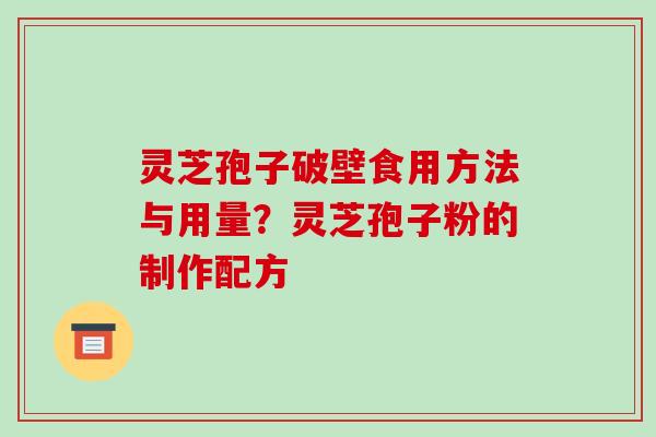 灵芝孢子破壁食用方法与用量？灵芝孢子粉的制作配方