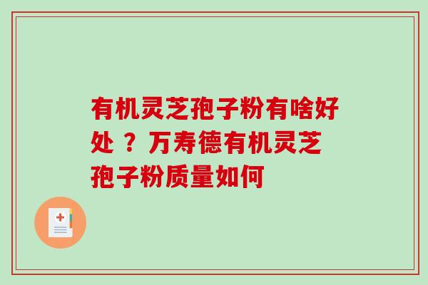 有机灵芝孢子粉有啥好处 ？万寿德有机灵芝孢子粉质量如何