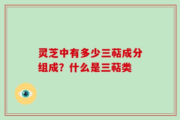 灵芝中有多少三萜成分组成？什么是三萜类