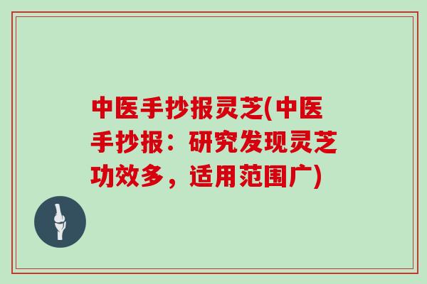 中医手抄报灵芝(中医手抄报：研究发现灵芝功效多，适用范围广)