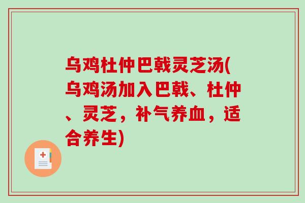 乌鸡杜仲巴戟灵芝汤(乌鸡汤加入巴戟、杜仲、灵芝，，适合养生)