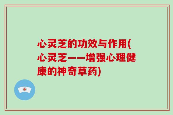 心灵芝的功效与作用(心灵芝——增强心理健康的神奇草药)