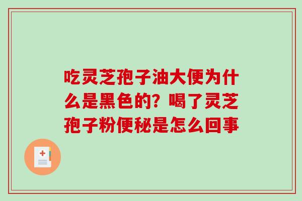吃灵芝孢子油大便为什么是黑色的？喝了灵芝孢子粉是怎么回事