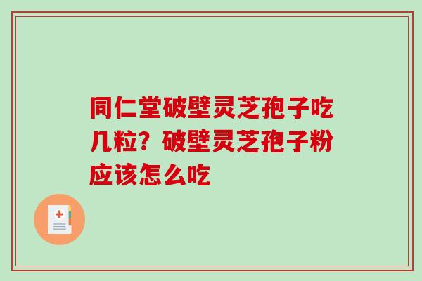 同仁堂破壁灵芝孢子吃几粒？破壁灵芝孢子粉应该怎么吃