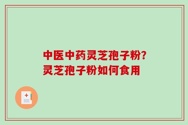 中医灵芝孢子粉？灵芝孢子粉如何食用