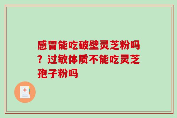 能吃破壁灵芝粉吗？体质不能吃灵芝孢子粉吗