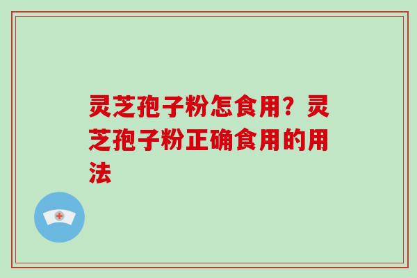 灵芝孢子粉怎食用？灵芝孢子粉正确食用的用法