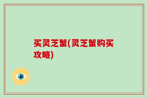 买灵芝蟹(灵芝蟹购买攻略)