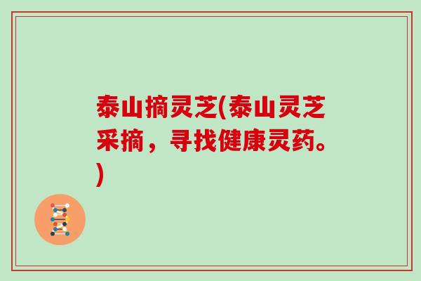 泰山摘灵芝(泰山灵芝采摘，寻找健康灵药。)