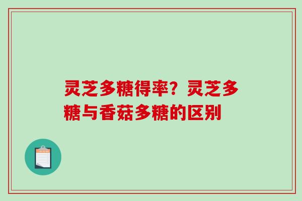 灵芝多糖得率？灵芝多糖与香菇多糖的区别
