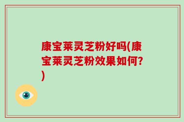 康宝莱灵芝粉好吗(康宝莱灵芝粉效果如何？)
