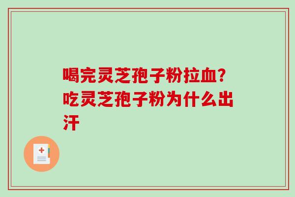 喝完灵芝孢子粉拉？吃灵芝孢子粉为什么出汗