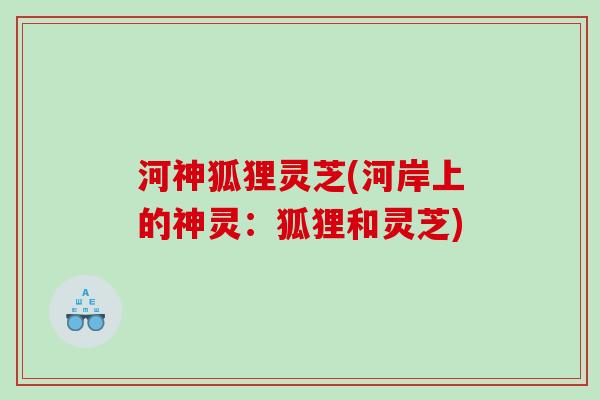河神狐狸灵芝(河岸上的神灵：狐狸和灵芝)