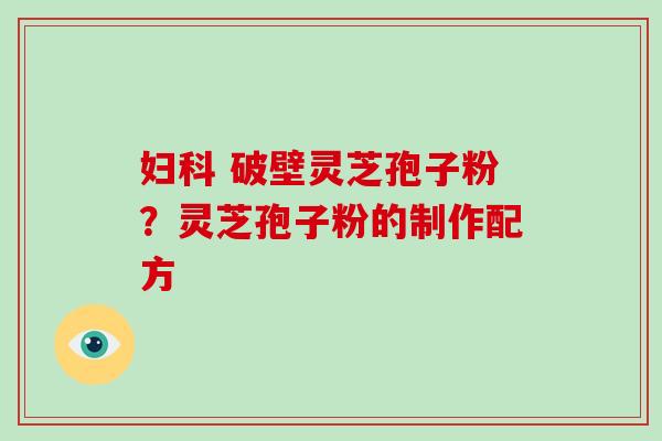  破壁灵芝孢子粉？灵芝孢子粉的制作配方