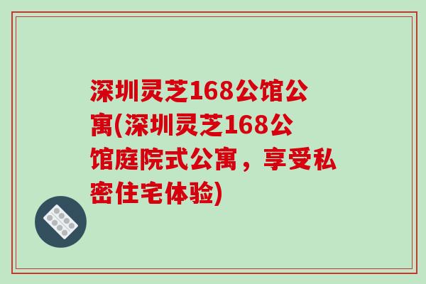 深圳灵芝168公馆公寓(深圳灵芝168公馆庭院式公寓，享受私密住宅体验)