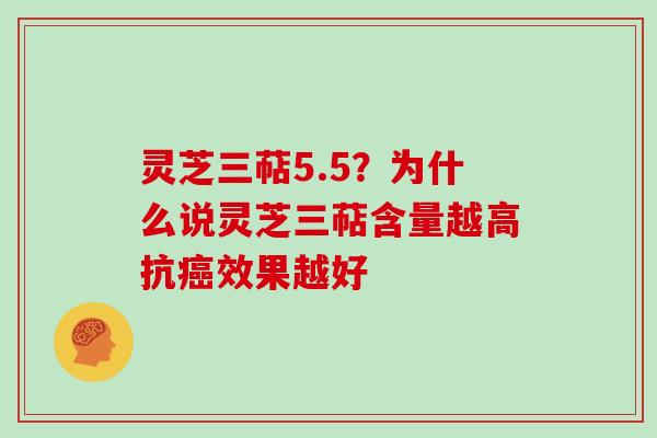 灵芝三萜5.5？为什么说灵芝三萜含量越高抗效果越好