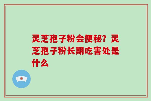 灵芝孢子粉会？灵芝孢子粉长期吃害处是什么