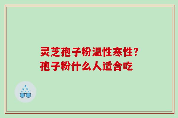 灵芝孢子粉温性寒性？孢子粉什么人适合吃