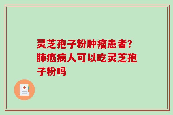 灵芝孢子粉患者？人可以吃灵芝孢子粉吗