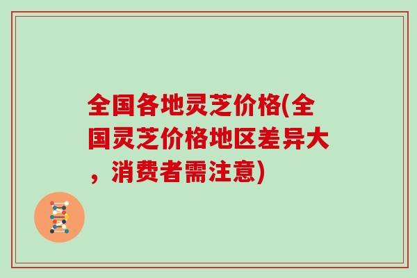 全国各地灵芝价格(全国灵芝价格地区差异大，消费者需注意)