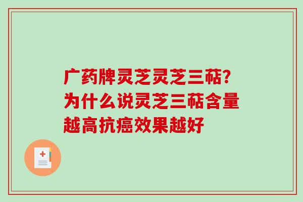 广药牌灵芝灵芝三萜？为什么说灵芝三萜含量越高抗效果越好