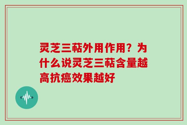灵芝三萜外用作用？为什么说灵芝三萜含量越高抗效果越好