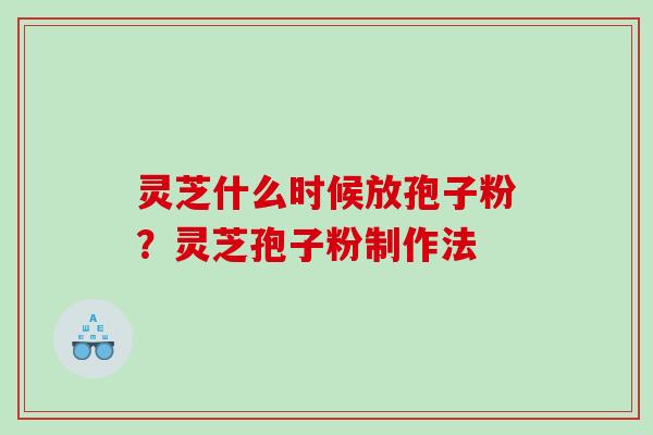灵芝什么时候放孢子粉？灵芝孢子粉制作法
