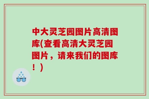 中大灵芝园图片高清图库(查看高清大灵芝园图片，请来我们的图库！)