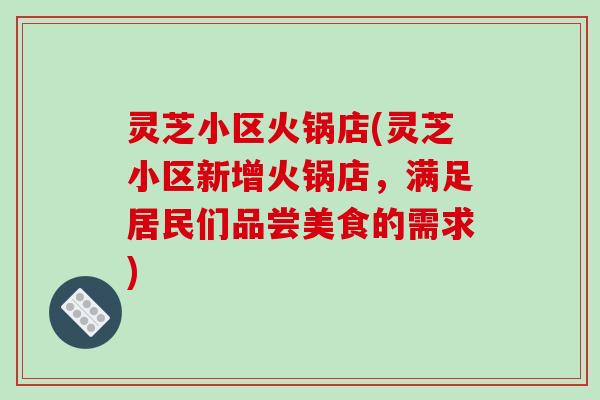 灵芝小区火锅店(灵芝小区新增火锅店，满足居民们品尝美食的需求)