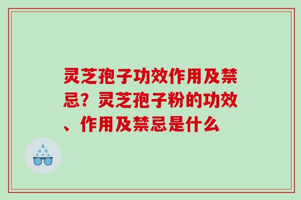 灵芝孢子功效作用及禁忌？灵芝孢子粉的功效、作用及禁忌是什么