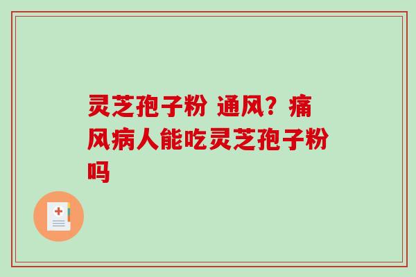 灵芝孢子粉 通风?痛风人能吃灵芝孢子粉吗 灵芝孢子粉 通风?痛风人能吃灵芝孢子粉吗