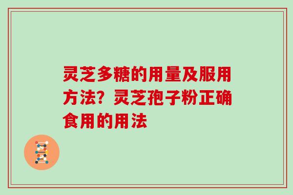灵芝多糖的用量及服用方法?灵芝孢子粉正确食用的用法 灵芝多糖的用量及服用方法?灵芝孢子粉正确食用的用法
