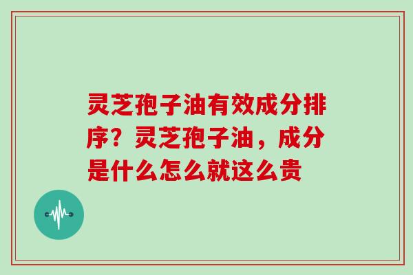 灵芝孢子油有效成分排序?灵芝孢子油,成分是什么怎么就这么贵 灵芝孢子油有效成分排序?灵芝孢子油,成分是什么怎么就这么贵